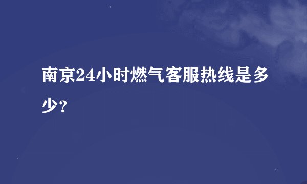 南京24小时燃气客服热线是多少？