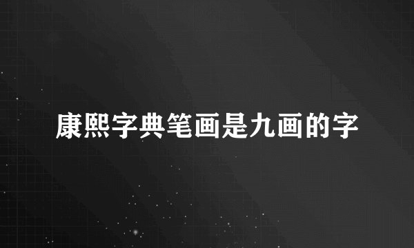 康熙字典笔画是九画的字