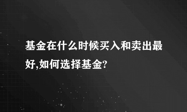 基金在什么时候买入和卖出最好,如何选择基金?