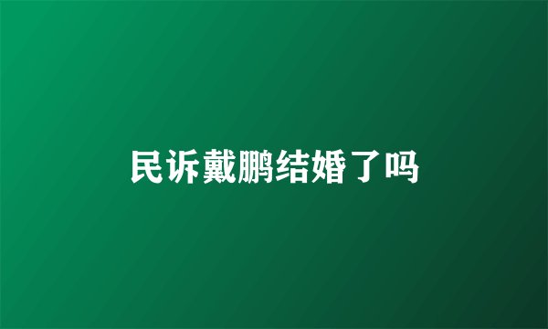 民诉戴鹏结婚了吗