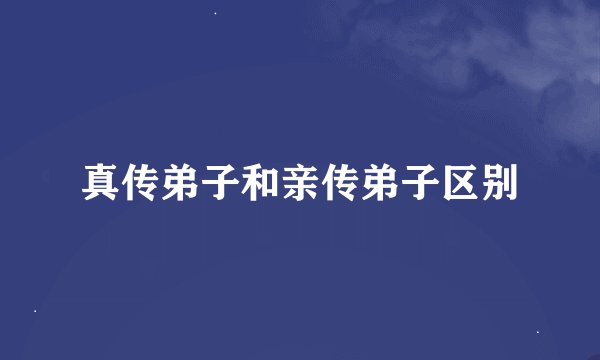 真传弟子和亲传弟子区别