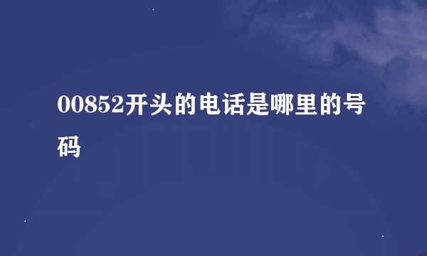 00852开头的电话是哪里的号码