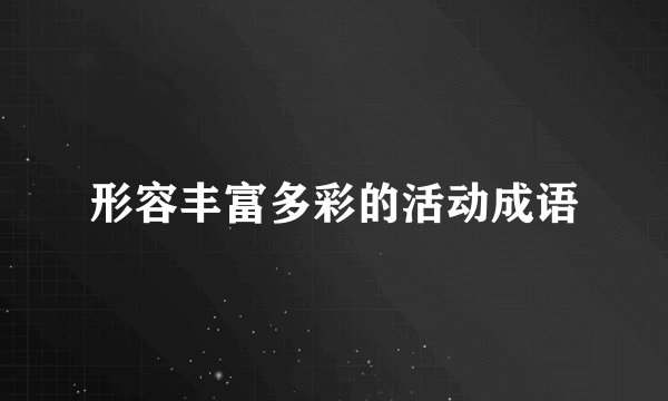 形容丰富多彩的活动成语