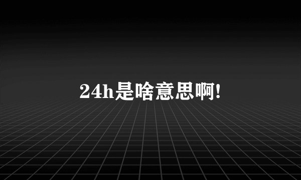 24h是啥意思啊!