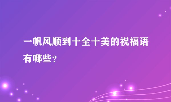 一帆风顺到十全十美的祝福语有哪些？