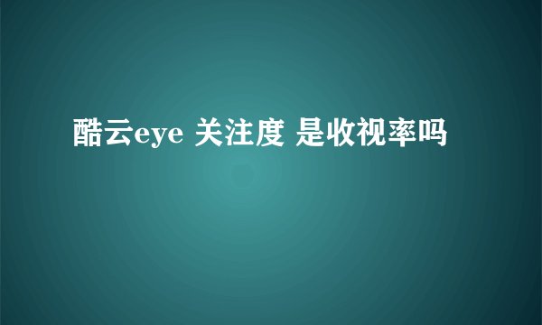 酷云eye 关注度 是收视率吗