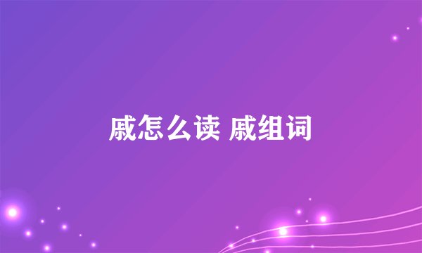 戚怎么读 戚组词