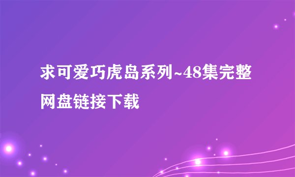 求可爱巧虎岛系列~48集完整网盘链接下载