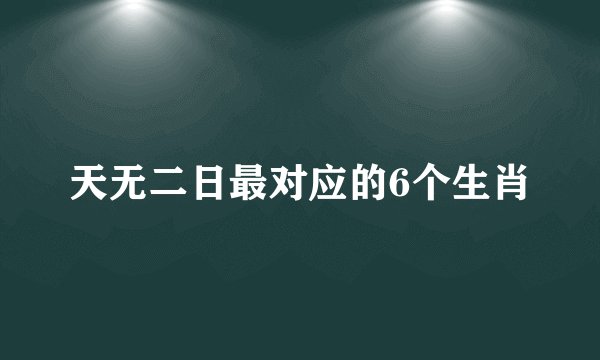 天无二日最对应的6个生肖