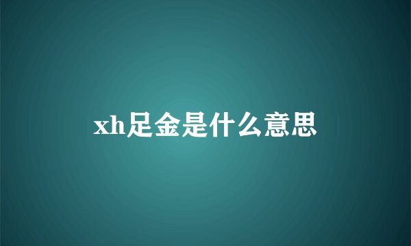 xh足金是什么意思