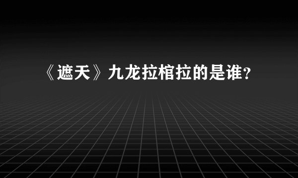 《遮天》九龙拉棺拉的是谁？