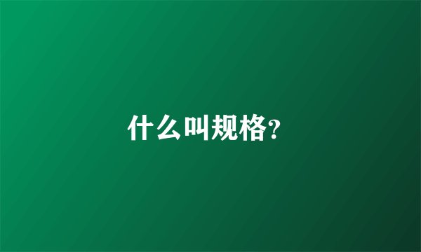 什么叫规格？