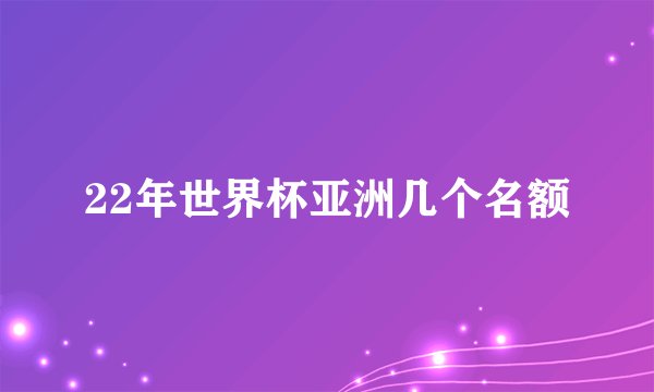 22年世界杯亚洲几个名额