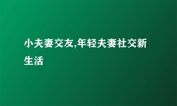 小夫妻交友,年轻夫妻社交新生活