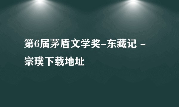 第6届茅盾文学奖-东藏记 - 宗璞下载地址