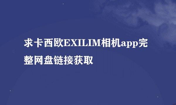 求卡西欧EXILIM相机app完整网盘链接获取