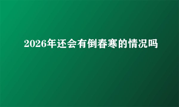 2026年还会有倒春寒的情况吗