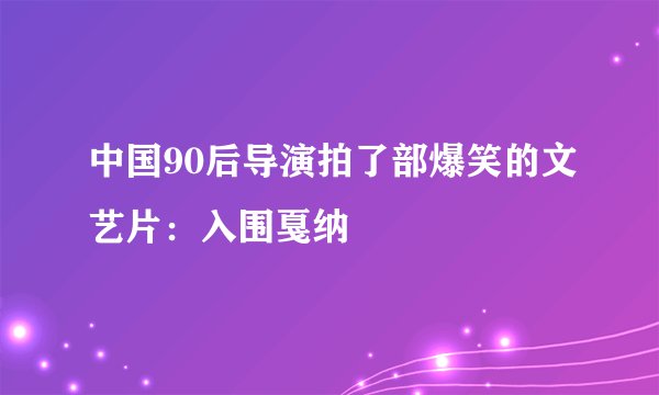 中国90后导演拍了部爆笑的文艺片：入围戛纳