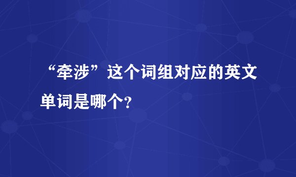 “牵涉”这个词组对应的英文单词是哪个？
