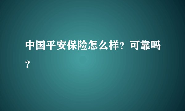 中国平安保险怎么样?可靠吗?