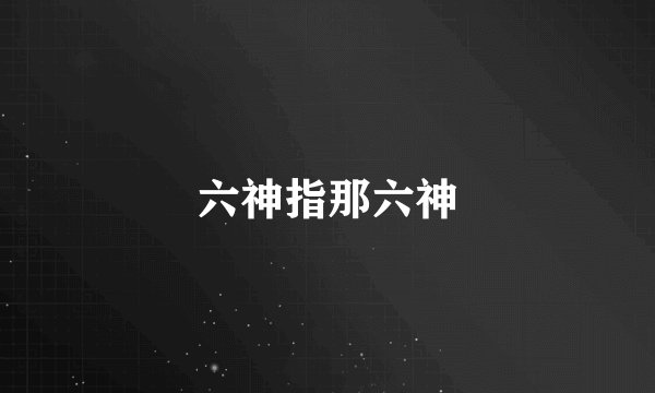 六神指那六神