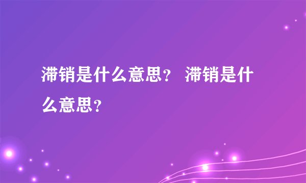 滞销是什么意思？ 滞销是什么意思？