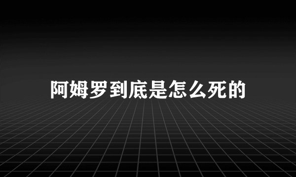 阿姆罗到底是怎么死的