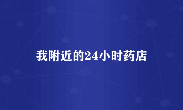 我附近的24小时药店