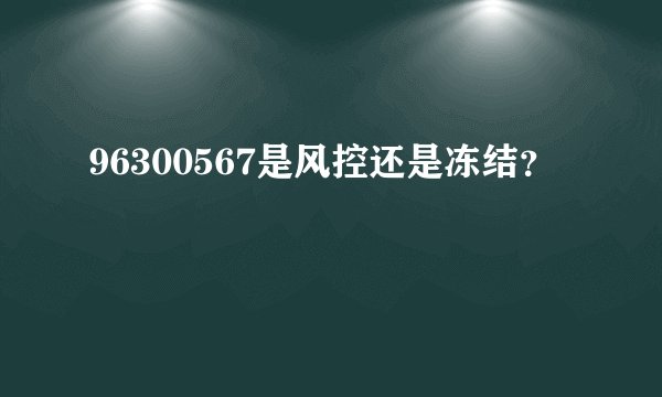 96300567是风控还是冻结？
