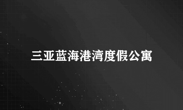 三亚蓝海港湾度假公寓