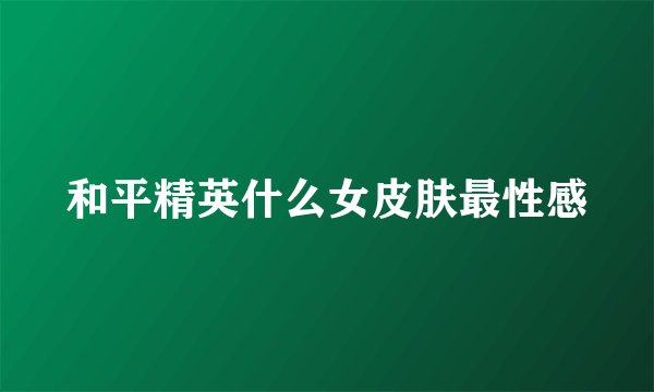 和平精英什么女皮肤最性感