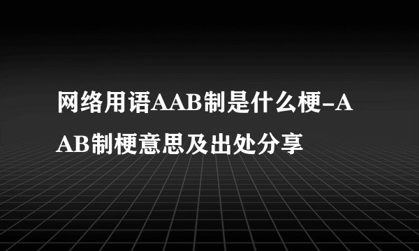 网络用语AAB制是什么梗-AAB制梗意思及出处分享