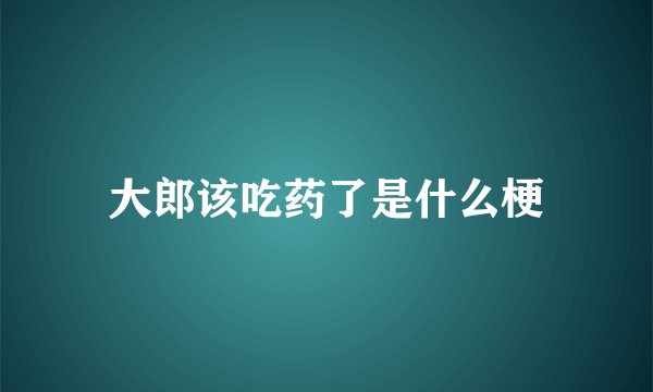 大郎该吃药了是什么梗