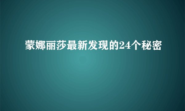 蒙娜丽莎最新发现的24个秘密