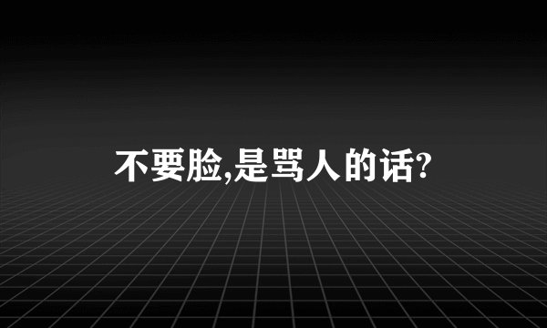 不要脸,是骂人的话?