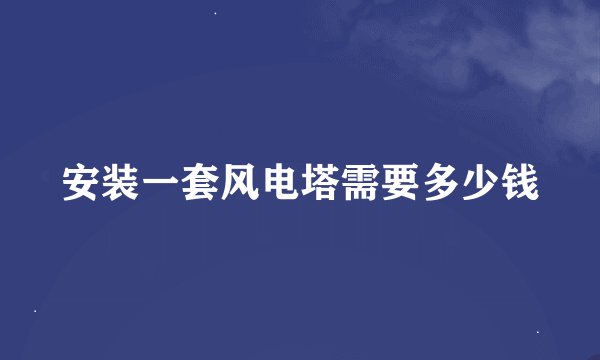 安装一套风电塔需要多少钱