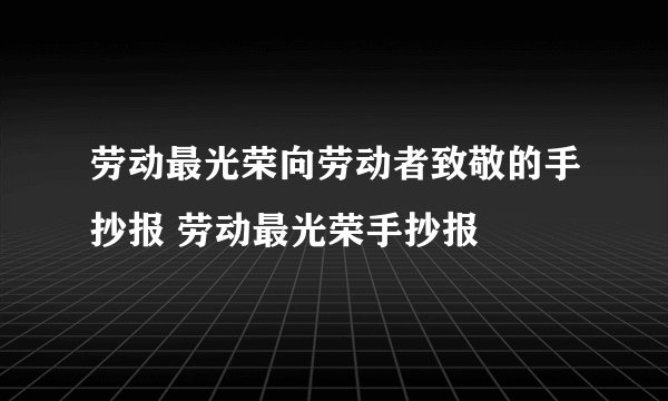 劳动最光荣向劳动者致敬的手抄报 劳动最光荣手抄报