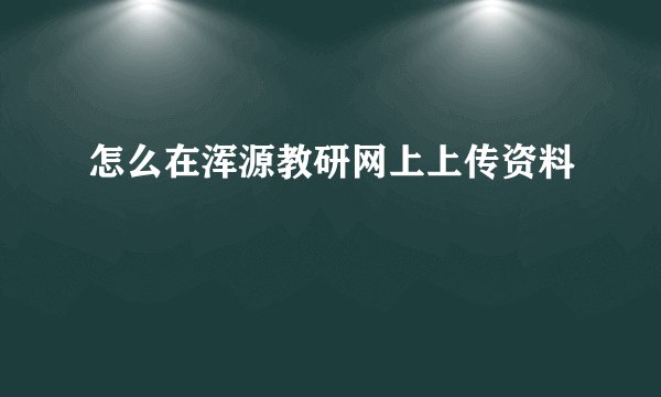 怎么在浑源教研网上上传资料