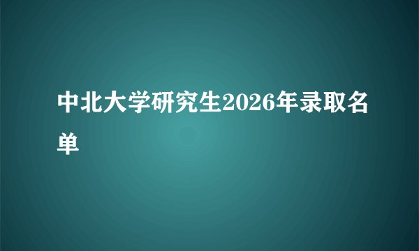 中北大学研究生2026年录取名单