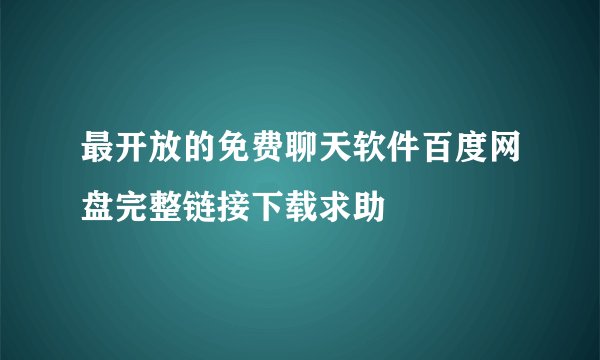 最开放的免费聊天软件百度网盘完整链接下载求助