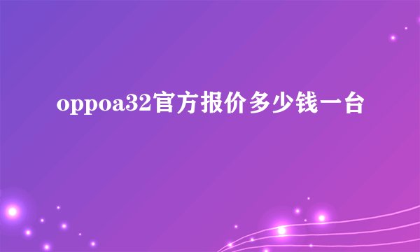 oppoa32官方报价多少钱一台