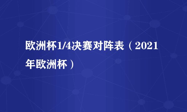 欧洲杯1/4决赛对阵表（2021年欧洲杯）
