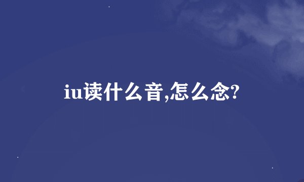 iu读什么音,怎么念?