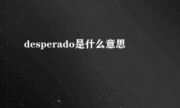 desperado是什么意思