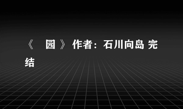 《楽园 》 作者：石川向岛 完结