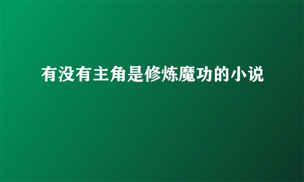 有没有主角是修炼魔功的小说