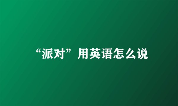 “派对”用英语怎么说
