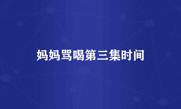 妈妈骂喝第三集时间