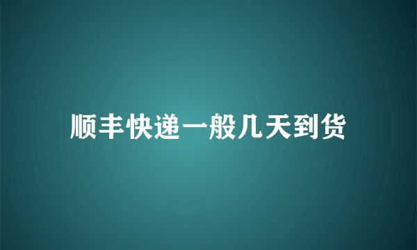 顺丰快递一般几天到货