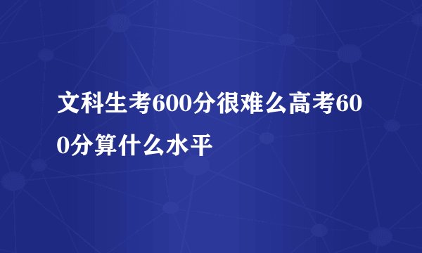 文科生考600分很难么高考600分算什么水平